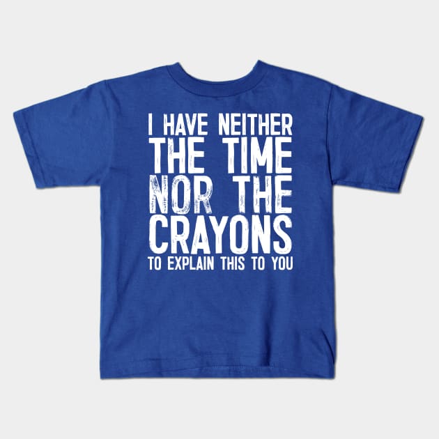 I Have Neither The Time Nor the Crayons To Explain This To You Kids T-Shirt by DankFutura